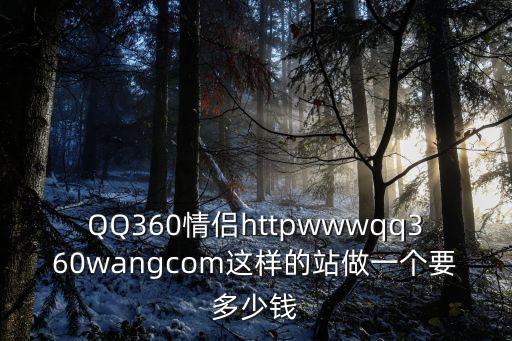 QQ360情侶httpwwwqq360wangcom這樣的站做一個(gè)要多少錢