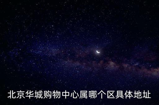 北京華城購物中心屬哪個區(qū)具體地址