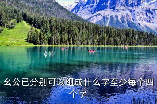 幺公已分別可以組成什么字至少每個(gè)四個(gè)字