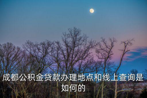 成都公積金貸款辦理地點和線上查詢是如何的