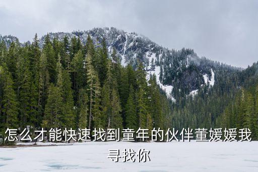 怎么才能快速找到童年的伙伴董媛媛我尋找你
