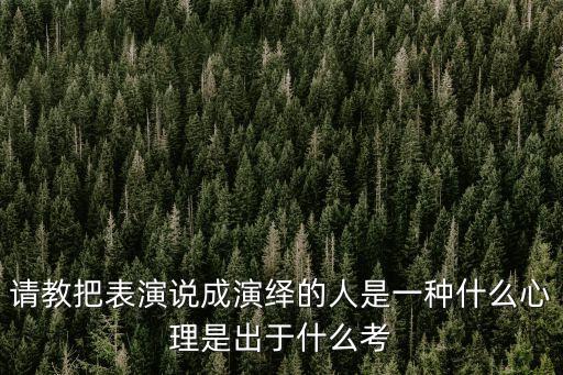 請教把表演說成演繹的人是一種什么心理是出于什么考