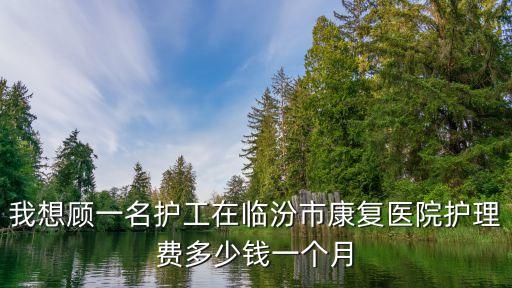 醫(yī)院護(hù)工價(jià)格，請問崇州人民醫(yī)院的護(hù)工一個(gè)星期多少錢