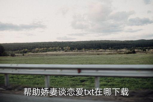 幫助妻子談戀愛，幫助嬌妻談戀愛txt在哪下載