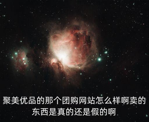 聚美團(tuán)購，聚美優(yōu)品的那個團(tuán)購網(wǎng)站怎么樣啊賣的東西是真的還是假的啊