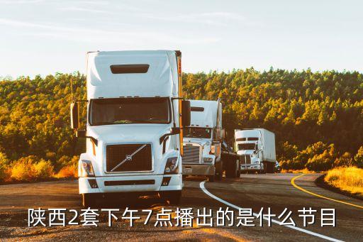 陜西2套下午7點(diǎn)播出的是什么節(jié)目
