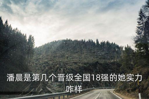 潘晨是第幾個晉級全國18強的她實力咋樣