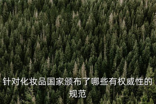 針對化妝品國家頒布了哪些有權威性的規(guī)范