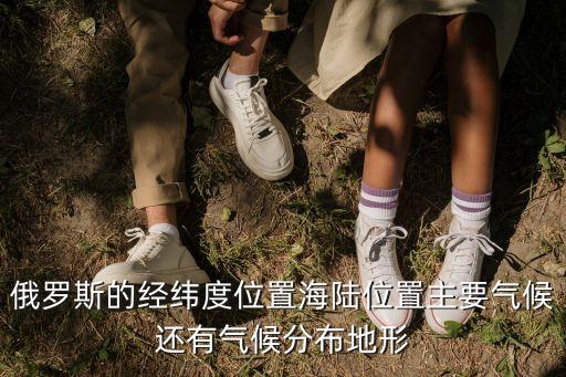 俄羅斯的經(jīng)緯度位置海陸位置主要?dú)夂蜻€有氣候分布地形