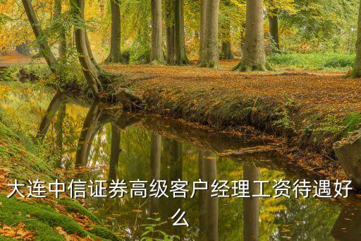 中信證券待遇，大連中信證券高級客戶經(jīng)理工資待遇好么