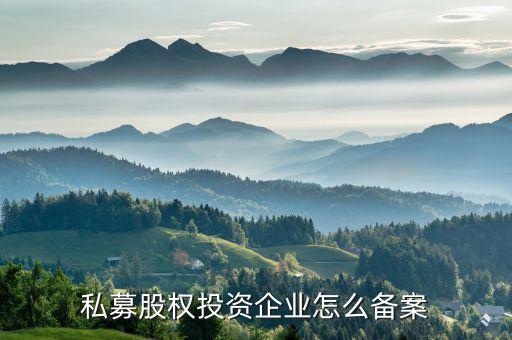 私募股權(quán)投資企業(yè)怎么備案