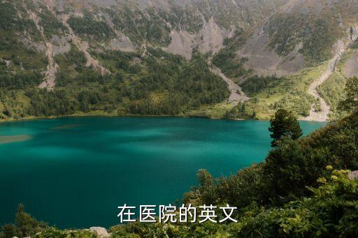 在醫(yī)院，在醫(yī)院里英語怎么說
