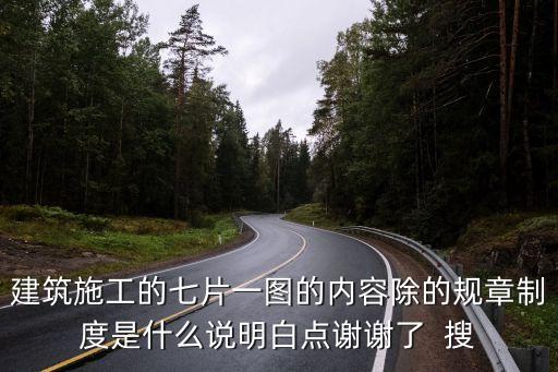 七牌一圖，建筑施工的七片一圖的內(nèi)容除的規(guī)章制度是什么說明白點(diǎn)謝謝了  搜