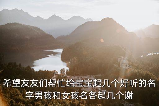 希望友友們幫忙給寶寶起幾個好聽的名字男孩和女孩名各起幾個謝