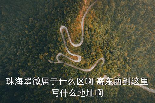 珠海翠微屬于什么區(qū)啊 寄東西到這里寫(xiě)什么地址啊
