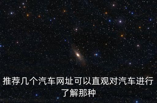 推薦幾個汽車網(wǎng)址可以直觀對汽車進行了解那種