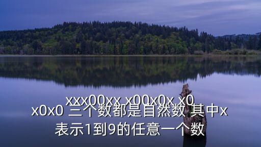 xxx00xx x00x0x x0x0x0 三個數(shù)都是自然數(shù) 其中x表示1到9的任意一個數(shù)