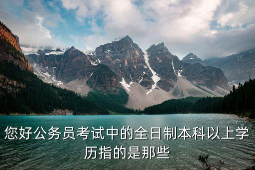 您好公務(wù)員考試中的全日制本科以上學(xué)歷指的是那些