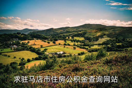 駐馬店公積金，求駐馬店市住房公積金查詢網(wǎng)站
