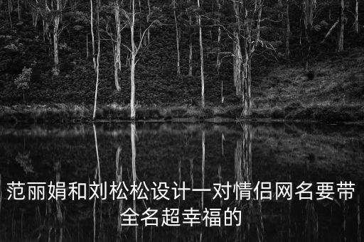 范麗娟和劉松松設計一對情侶網(wǎng)名要帶全名超幸福的