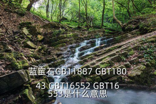 藍(lán)寶石GB11887 GBT18043 GBT16552 GBT16553是什么意思