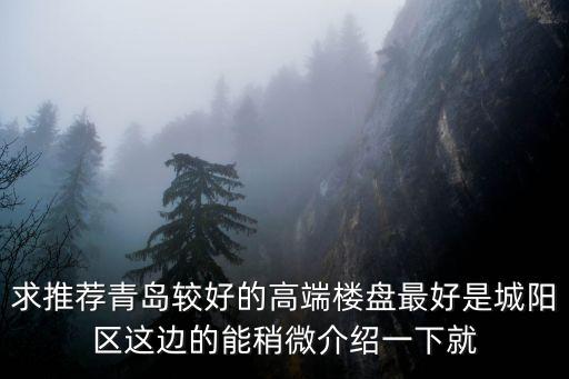 青島樓房，求推薦青島較好的高端樓盤最好是城陽區(qū)這邊的能稍微介紹一下就