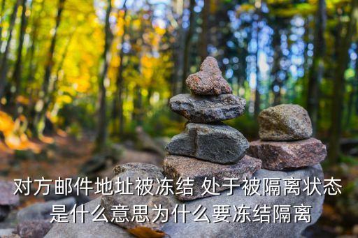 對方郵件地址被凍結(jié) 處于被隔離狀態(tài) 是什么意思為什么要凍結(jié)隔離