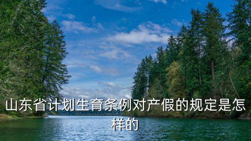 山東產(chǎn)假，山東省計劃生育條例對產(chǎn)假的規(guī)定是怎樣的