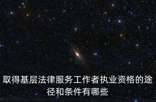 取得基層法律服務(wù)工作者執(zhí)業(yè)資格的途徑和條件有哪些