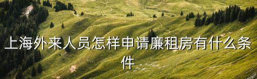 上海人才公寓，上海外來人員怎樣申請廉租房有什么條件