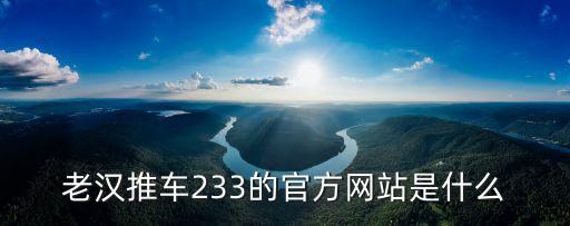老漢推車233的官方網(wǎng)站是什么