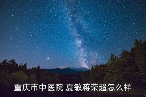 重慶市中醫(yī)院 夏敏蔣榮超怎么樣