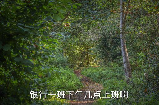工商銀行下午幾點(diǎn)上班，銀行一班下午幾點(diǎn)上班啊