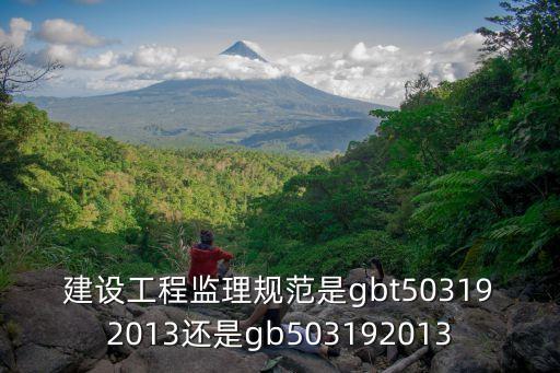 建設(shè)工程監(jiān)理規(guī)范，建設(shè)工程監(jiān)理規(guī)范是gbt503192013還是gb503192013