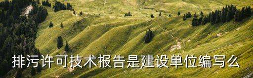 排污許可技術(shù)報(bào)告是建設(shè)單位編寫么