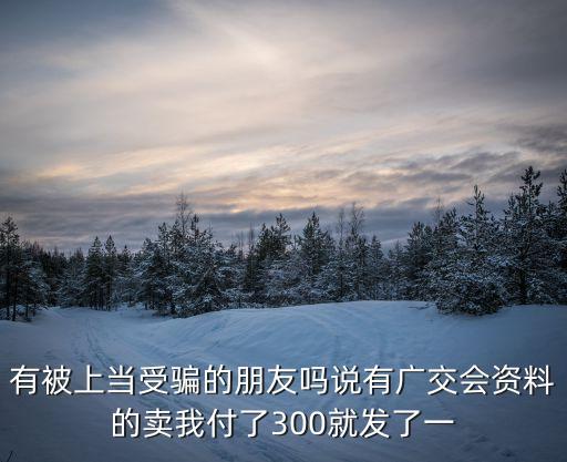 張云梅，有被上當受騙的朋友嗎說有廣交會資料的賣我付了300就發(fā)了一