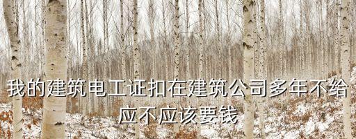 我的建筑電工證扣在建筑公司多年不給應不應該要錢