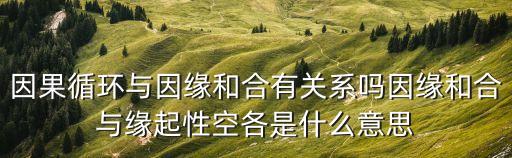 因緣和合，因果循環(huán)與因緣和合有關(guān)系嗎因緣和合與緣起性空各是什么意思
