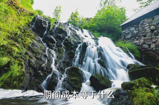 期間成本，期間成本等于什么
