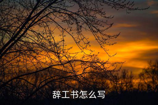 寫辭職書，辭工書怎么寫