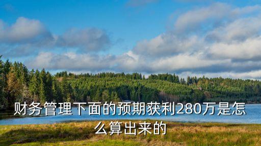 預期利潤，財務管理下面的預期獲利280萬是怎么算出來的