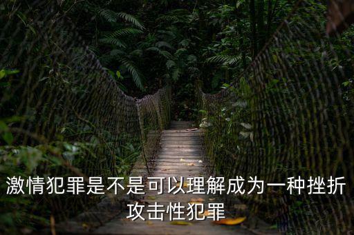 激情犯罪，什么是激情犯罪 激情犯罪為何能減刑