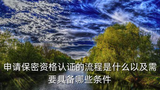 申請保密資格認(rèn)證的流程是什么以及需要具備哪些條件