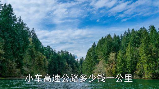 小車高速費(fèi)多少錢一公里，小車高速公路多少錢一公里