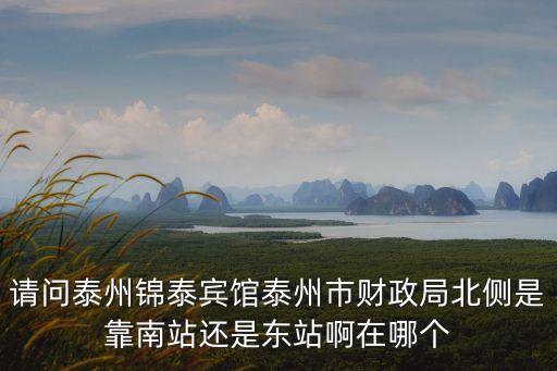 請問泰州錦泰賓館泰州市財政局北側(cè)是靠南站還是東站啊在哪個