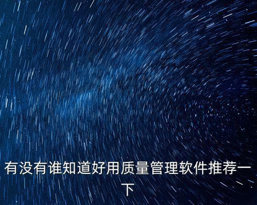 有沒有誰知道好用質(zhì)量管理軟件推薦一下