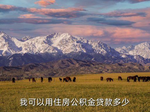 公積金能貸多少，我可以用住房公積金貸款多少