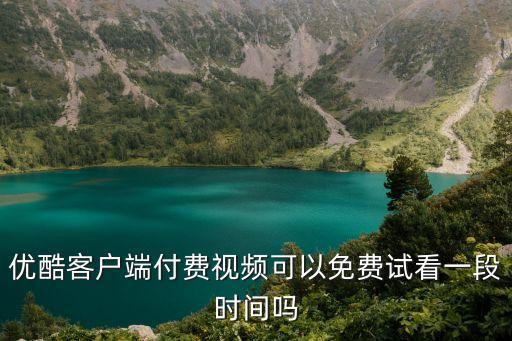 免費試看一分鐘，優(yōu)酷客戶端付費視頻可以免費試看一段時間嗎