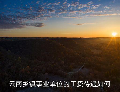 云南鄉(xiāng)鎮(zhèn)事業(yè)單位的工資待遇如何