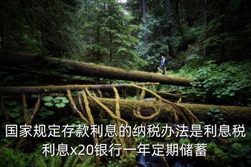 國家規(guī)定存款利息的納稅辦法是利息稅利息x20銀行一年定期儲(chǔ)蓄